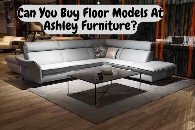 Can You Buy Floor Models At Ashley Furniture ?